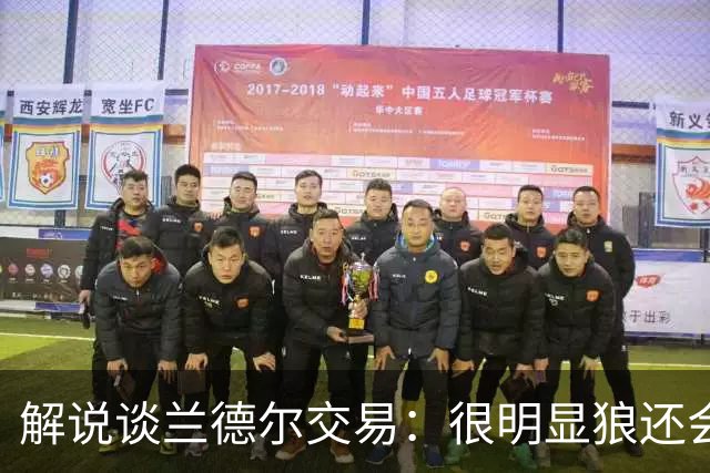 解说谈兰德尔交易：很明显狼还会有操作 没必要主动这么为送而送